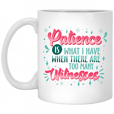 Patience Is What I Have When There Are Too Many Witnesses Funny Ceramic Coffee Mug - Beer Stein, White, 11 oz. White Mug