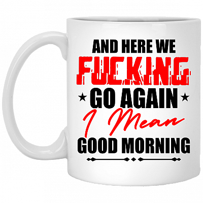 And Here We Fcking Go Again I Mean Good Morning Ceramic Coffee Mug - Color Changing Mug - Sarcasm Coffee Mug, White, 11 oz. White Mug