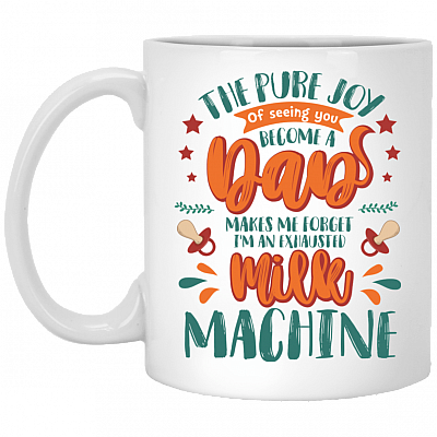 The Pure Joy of Seeing You Become a Dad Make Me Forget I'm an Exhausted Machine New Dad Mug Ceramic Coffee Mug, White, 11 oz. White Mug