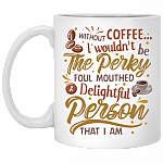 Without Coffee I Wouldn't Be Perky Foul Mouthed And Delightful Person That I Am Ceramic Coffee Mug - Beer Stein, White, 11 oz. White Mug