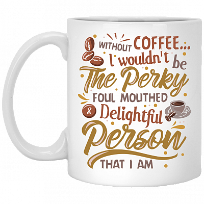 Without Coffee I Wouldn't Be Perky Foul Mouthed And Delightful Person That I Am Ceramic Coffee Mug - Beer Stein, White, 11 oz. White Mug