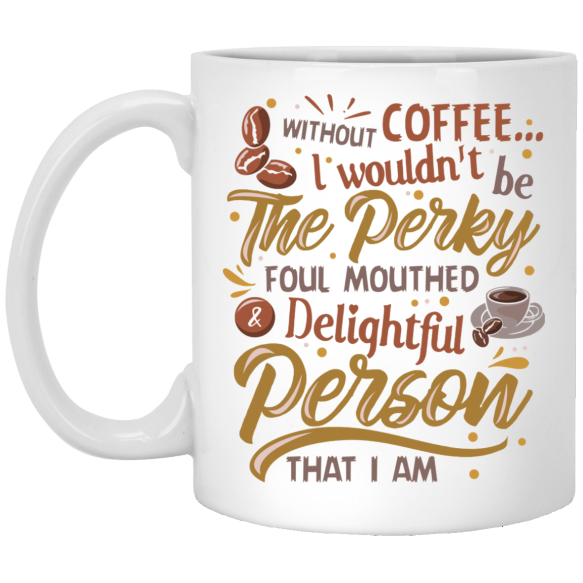 Without Coffee I Wouldn't Be Perky Foul Mouthed And Delightful Person That I Am Ceramic Coffee Mug - Beer Stein, White, 11 oz. White Mug