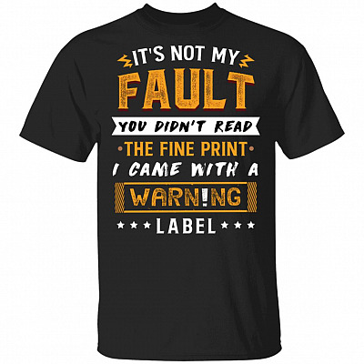 It's Not My Fault You Didn't Read The Fine Print I Came With A Warning Label Funny T-Shirt, Black, Unisex T-Shirt