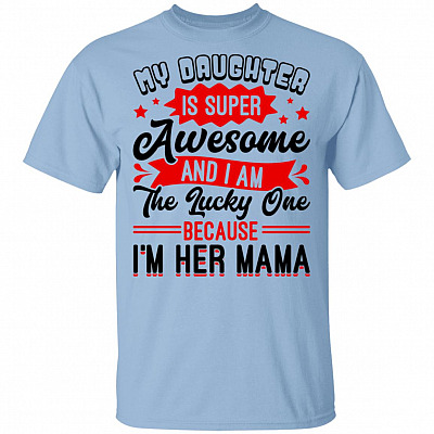My Daughter Is Super Awesome And I Am The Lucky One Because I'm Her Mama T-Shirt, Light Blue, Unisex T-Shirt