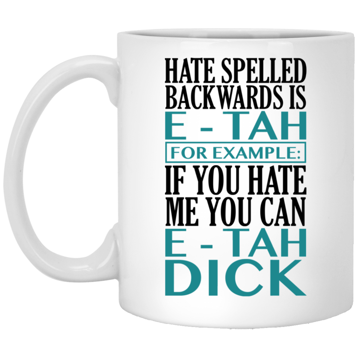 Hate Spelled Backwards Is E-Tah for Example If You Hate Me You Can E-Tah Dick Coffee Mug - Water Bottle, White, 11 oz. White Mug Hate Spelled Backwards Is E-Tah for Example If You Hate Me You Can E-Tah Dick Coffee Mug - Water Bottle, White, 11 oz. White Mug