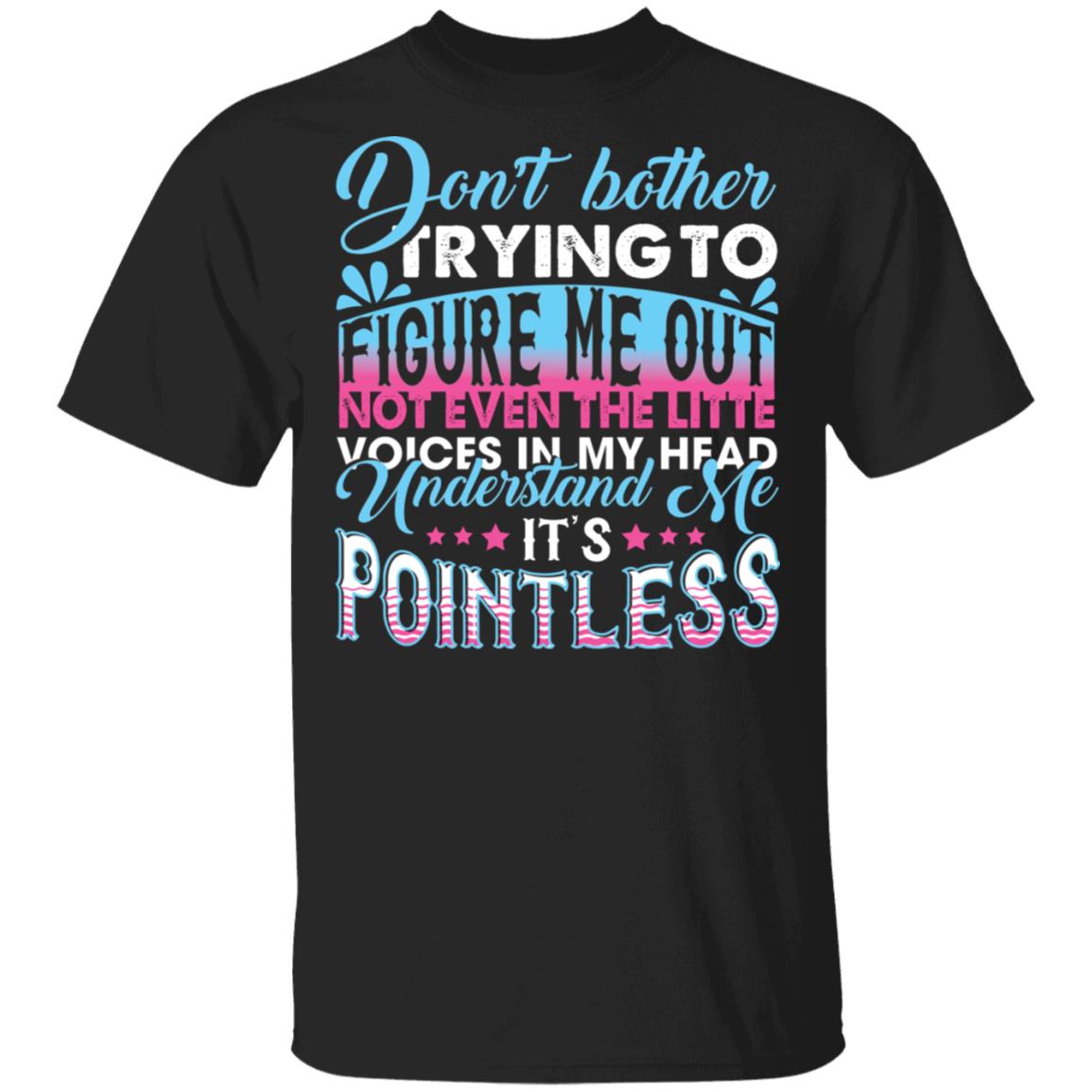 Don't Bother Trying to Figure Me Out Not Even the Little Voices in My Head T-Shirt, Black, Unisex T-Shirt Don't Bother Trying to Figure Me Out Not Even the Little Voices in My Head T-Shirt, Black, Unisex T-Shirt