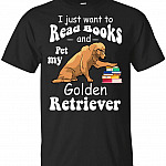 I Just Want to Read Books and Pet My Golden Retriever T-Shirt, Unisex T-Shirt, Black I Just Want to Read Books and Pet My Golden Retriever T-Shirt, Unisex T-Shirt, Black