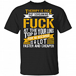Therapy Is Nice But Screaming Fuck At The Top Of Your Lungs T-Shirt, Black, Unisex T-Shirt Therapy Is Nice But Screaming Fuck At The Top Of Your Lungs T-Shirt, Black, Unisex T-Shirt