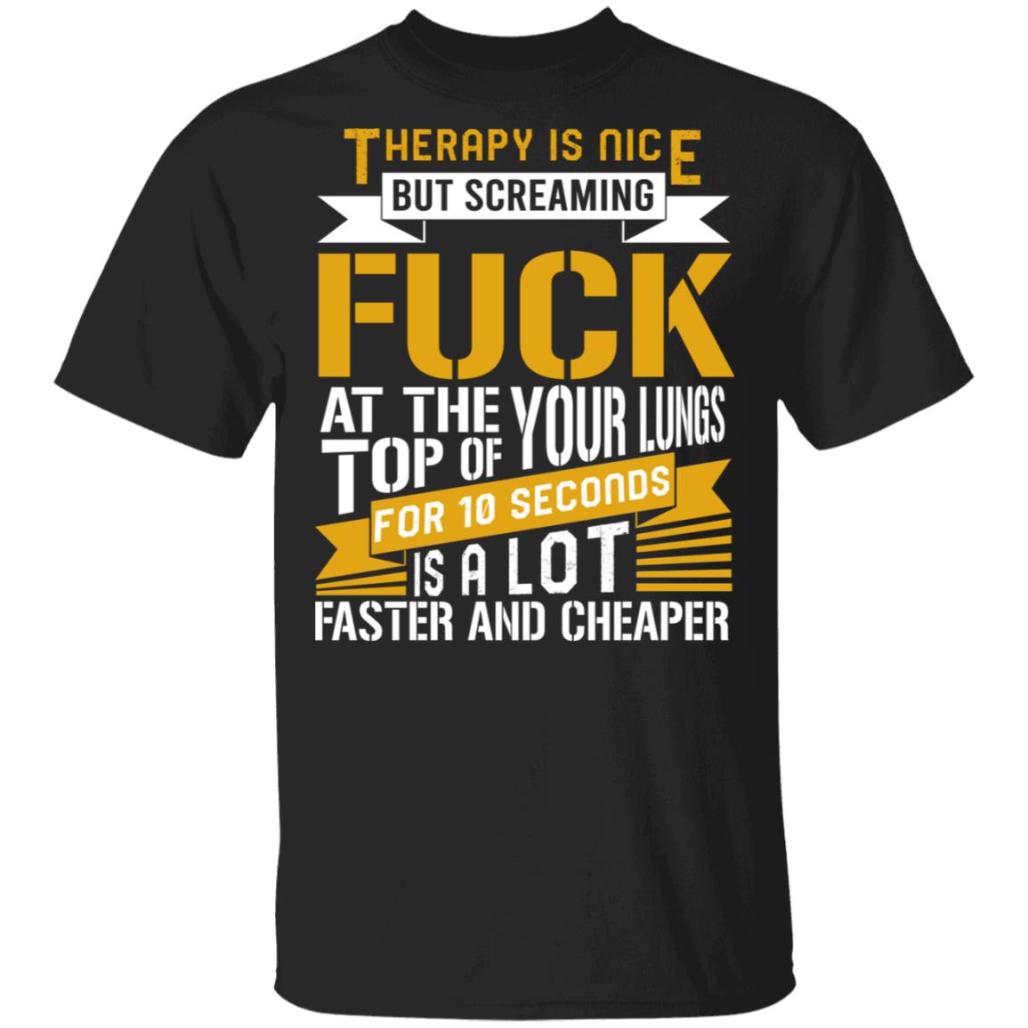 Therapy Is Nice But Screaming Fuck At The Top Of Your Lungs T-Shirt, Black, Unisex T-Shirt Therapy Is Nice But Screaming Fuck At The Top Of Your Lungs T-Shirt, Black, Unisex T-Shirt
