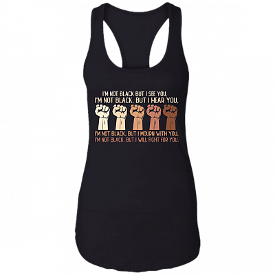 I'm Not Black But I See You I Hear You I Will Fight For You Black Live Matters Cotton Tank Top Tee, Black, Ladies Racerback Tank