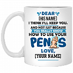 Personalized I Think I'll Keep You Not Just Because You Know How To Use Your Penis Ceramic Coffee Mug - Funny Valentine Gift, White, 11 oz. White Mug