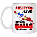 I Used to Live in Your Balls - Happy Father's Day Ceramic Coffee Mug - Beer Stein - Water Bottle, White, 11 oz. White Mug