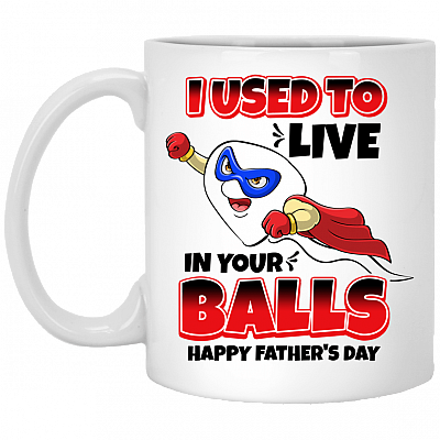 I Used to Live in Your Balls - Happy Father's Day Ceramic Coffee Mug - Beer Stein - Water Bottle, White, 11 oz. White Mug