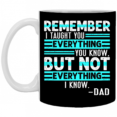 Remember I Taught You Everything You Know but Not Everything I Know Dad Coffee Mug - Beer Stein - Water Bottle, Black, 11 oz. White Mug