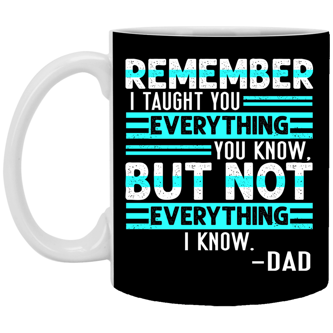 Remember I Taught You Everything You Know but Not Everything I Know Dad Coffee Mug - Beer Stein - Water Bottle, Black, 11 oz. White Mug