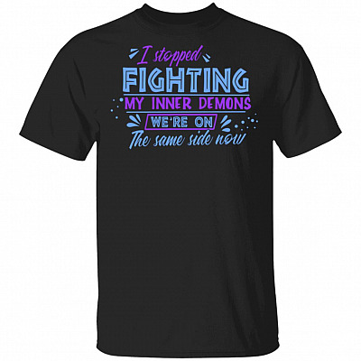 I Stopped Fighting My Inner Demons We're On The Same Side Now Funny T-Shirt, Black, Unisex T-Shirt