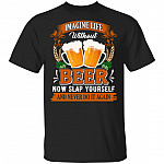 Imagine Life Without Beer Now Slap Yourself And Never Do It Again T-Shirt - Funny Beer Lover Shirt, Black, Unisex T-Shirt