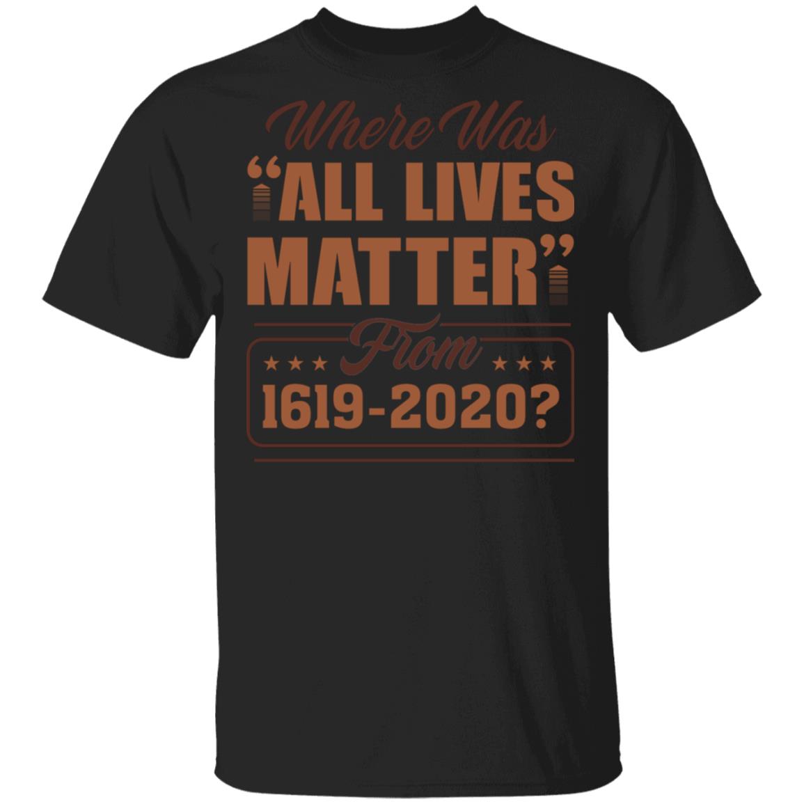 Where Was All Lives Matter from 1619-2020 T-Shirt, Black, Unisex T-Shirt