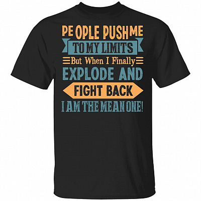People Push Me to My Limits but When I Finally Explode and Fight Back T-Shirt, Black, Unisex T-Shirt