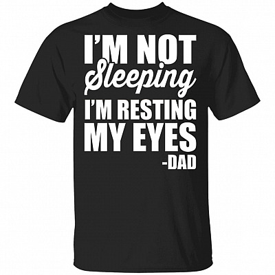 Im Not Sleeping Im Resting My Eyes T-Shirt - Funny Dad Shirt, Black, Unisex T-Shirt