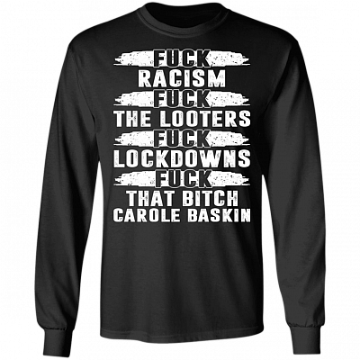 Fuck Racism Fuck The Looters Fuck Lockdowns Fuck That Bitch Carole Baskin Hoodie - Sweatshirt - Long Sleeve, Black, Long Sleeve