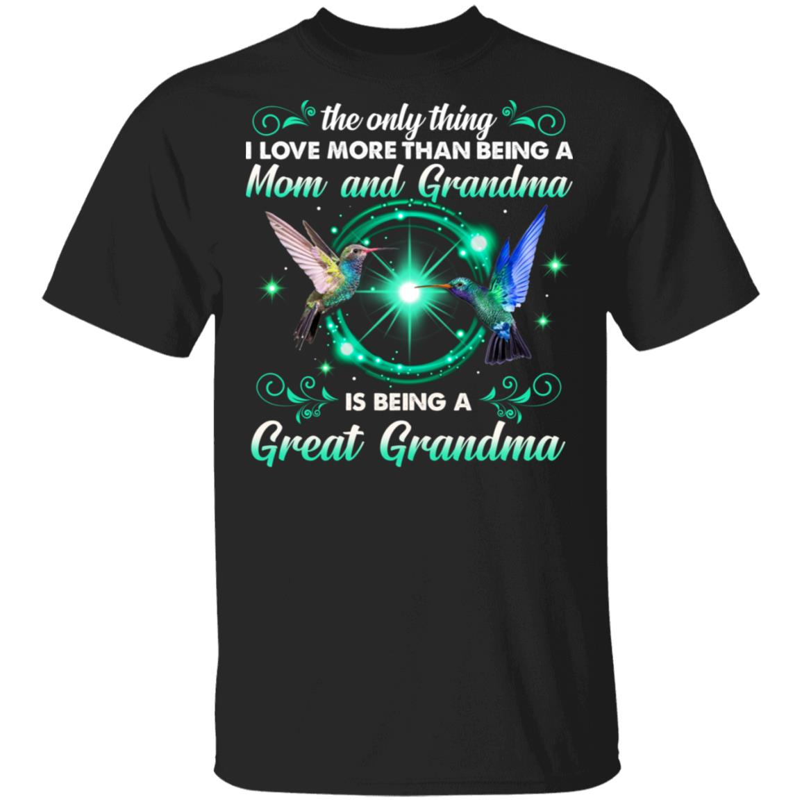 The Only Thing I Love More Than Being A Mom And Grandma Is Being A Great Grandma Hummingbird T-Shirt, Black, Unisex T-Shirt The Only Thing I Love More Than Being A Mom And Grandma Is Being A Great Grandma Hummingbird T-Shirt, Black, Unisex T-Shirt