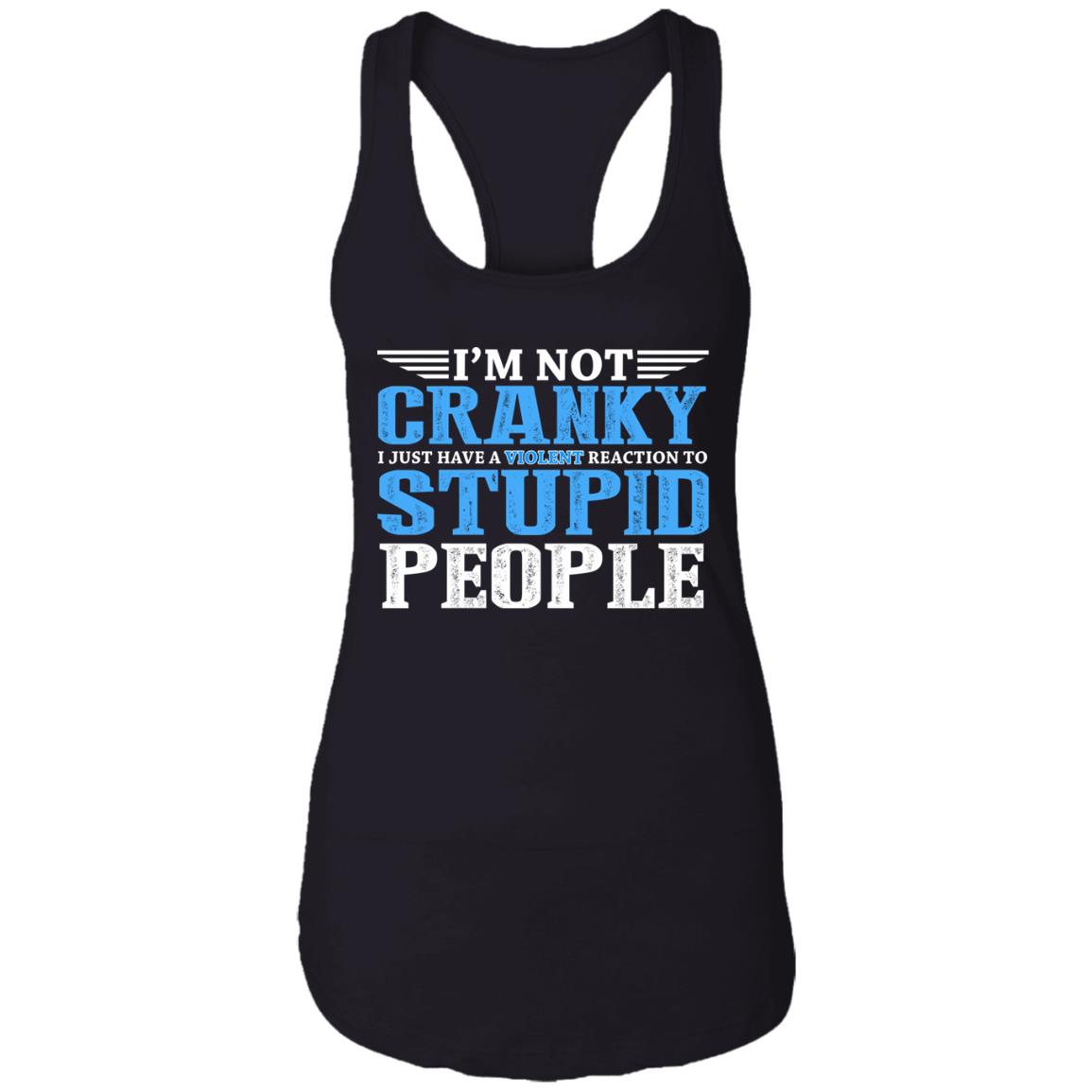 I'm Not Cranky I Just Have A Violent Reaction To Stupid People Cotton Tank Top Tee - Ladies Racerback Tank, Black, Ladies Racerback Tank I'm Not Cranky I Just Have A Violent Reaction To Stupid People Cotton Tank Top Tee - Ladies Racerback Tank, Black, Ladies Racerback Tank