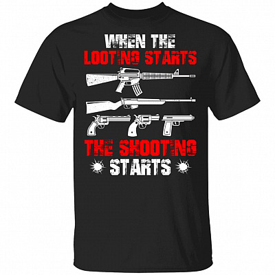 When The Looting Starts The Shooting Starts T-Shirt, Black, Unisex T-Shirt