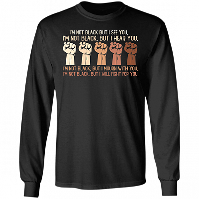 I'm Not Black But I See You I Hear You I Will Fight For You Black Lives Matter Hoodie - Sweatshirt, Black, Long Sleeve