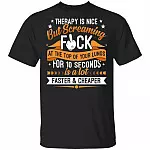 Therapy Is Nice But Screaming Fuck At The Top Of Your Lungs For 10 Seconds Is A Lot Faster and Cheaper T-Shirt, Black, Unisex T-Shirt