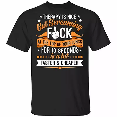 Therapy Is Nice But Screaming Fuck At The Top Of Your Lungs For 10 Seconds Is A Lot Faster and Cheaper T-Shirt, Black, Unisex T-Shirt