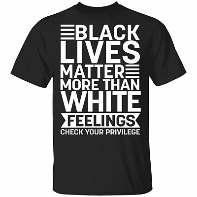 Black Lives Matter More Than White Feelings Check Your Privilege T-Shirt - Anti Racism Shirt, Black, Unisex T-Shirt