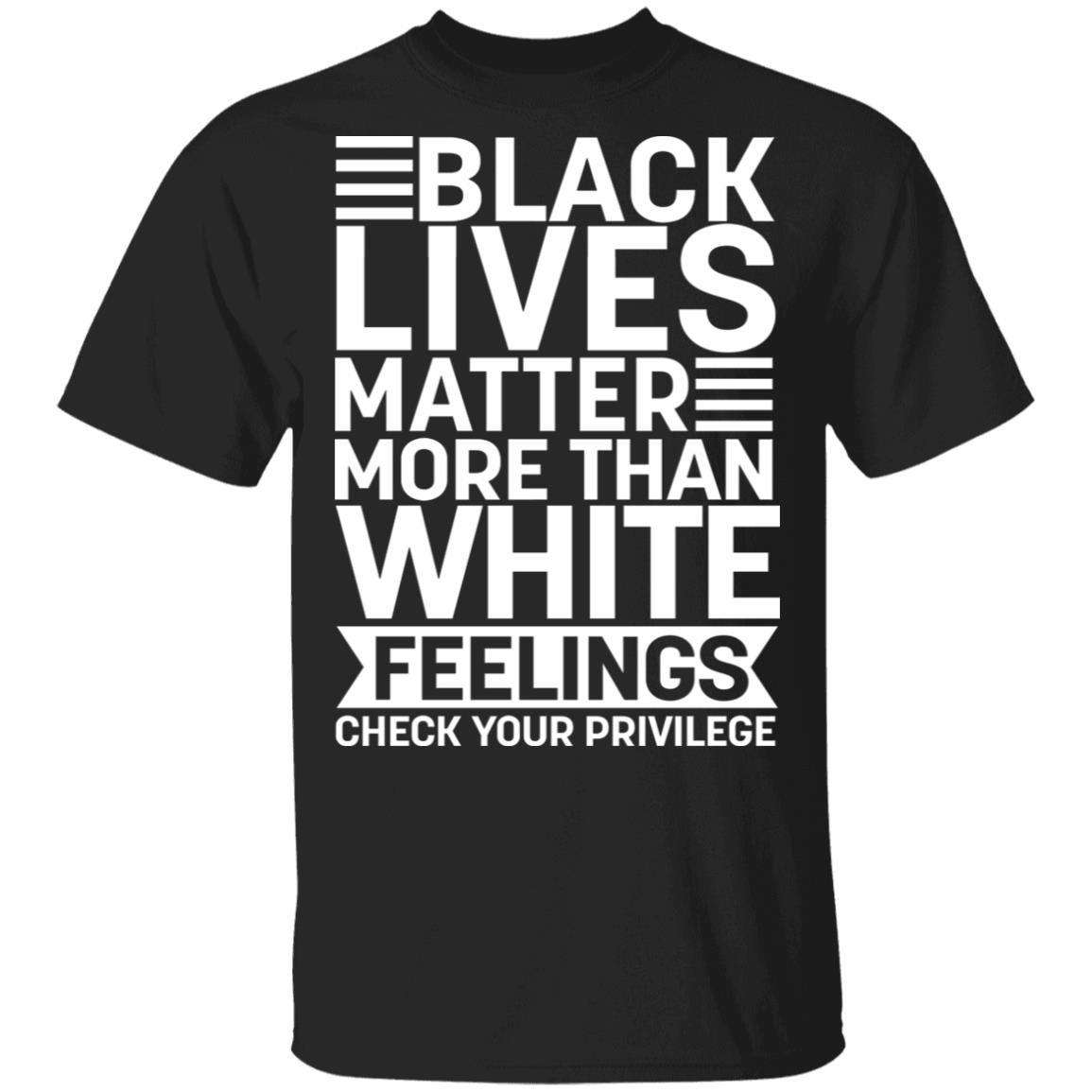 Black Lives Matter More Than White Feelings Check Your Privilege T-Shirt - Anti Racism Shirt, Black, Unisex T-Shirt Black Lives Matter More Than White Feelings Check Your Privilege T-Shirt - Anti Racism Shirt, Black, Unisex T-Shirt