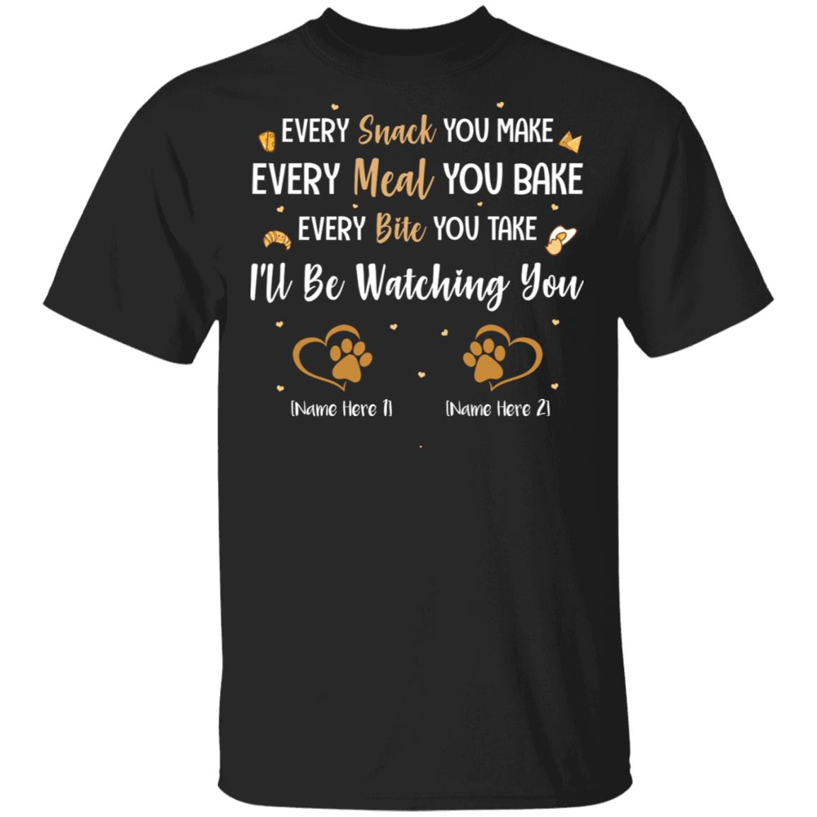 Personalized Every Snack You Make Every Meal You Bake I'll Be Watching You - 2 Paws T-Shirt, Black, Unisex T-Shirt