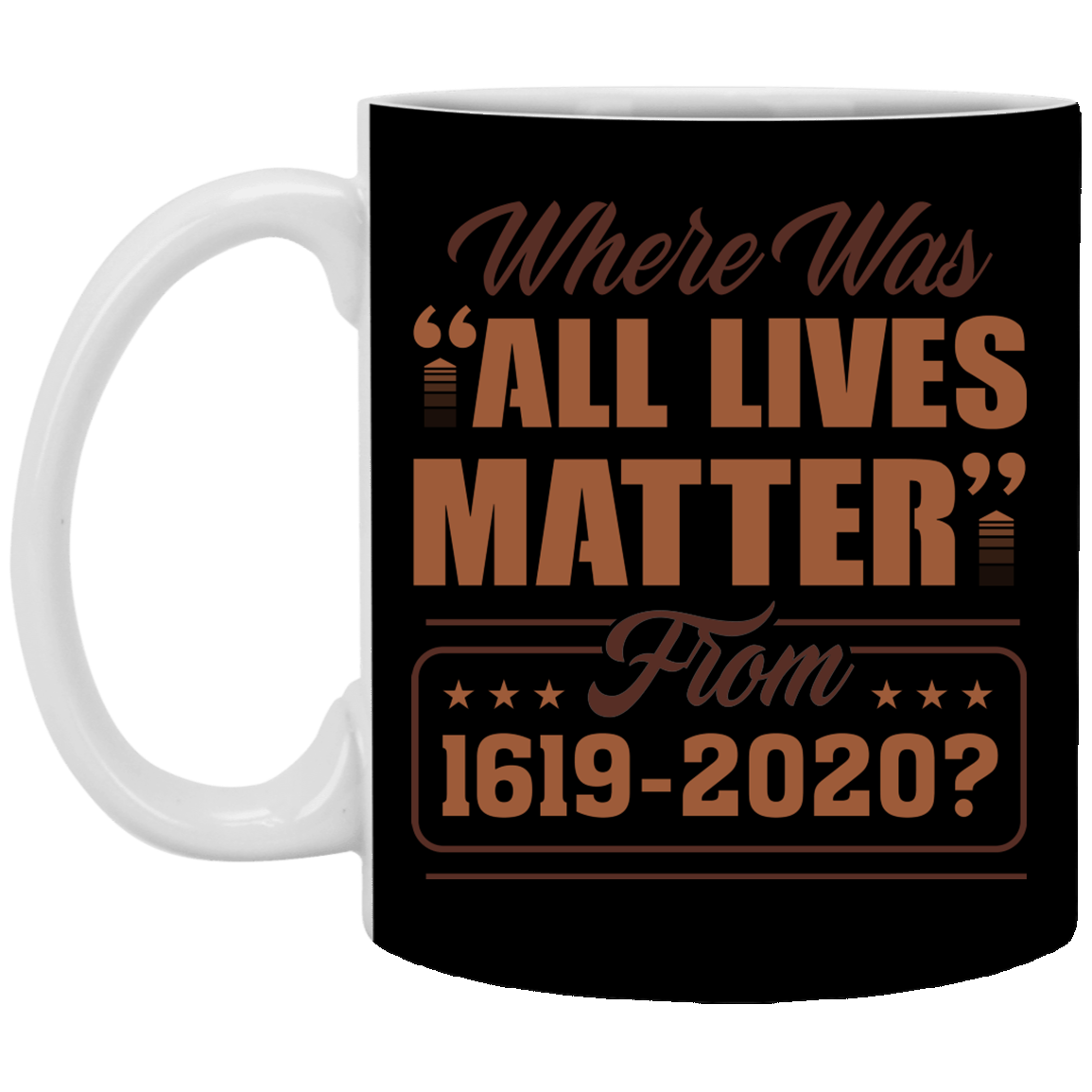 Where Was All Lives Matter from 1619-2020 Ceramic Coffee Mug - Beer Stein - Water Bottle, Black, 11 oz. White Mug