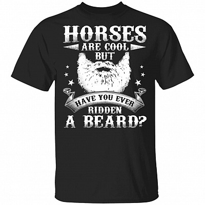 Horses Are Cool But have You Ever Ridden A Beard T-Shirt - Funny Bearded Shirt, Black, Unisex T-Shirt