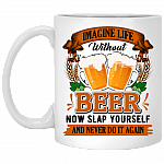 Imagine Life Without Beer Now Slap Yourself And Never Do It Again Coffee Mug - Beer Stein - Water Bottle, White, 11 oz. White Mug