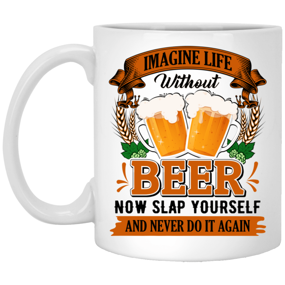 Imagine Life Without Beer Now Slap Yourself And Never Do It Again Coffee Mug - Beer Stein - Water Bottle, White, 11 oz. White Mug Imagine Life Without Beer Now Slap Yourself And Never Do It Again Coffee Mug - Beer Stein - Water Bottle, White, 11 oz. White Mug