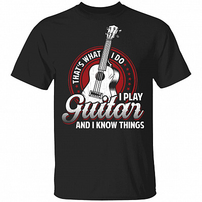 That's What I Do I Play Guitar And I Know Things T-Shirt - Guitar Lover Gifts, Black, Unisex T-Shirt
