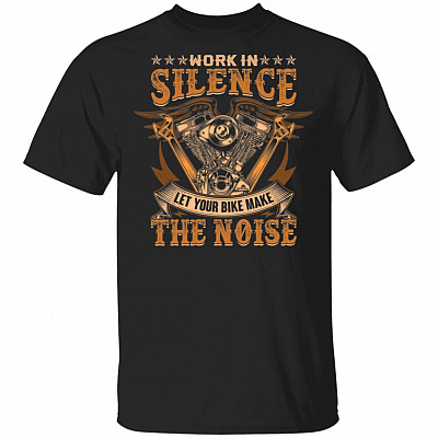 Work In Silence Let Your Bike Make The Noise T-Shirt - Funny Biker Shirt, Black, Unisex T-Shirt