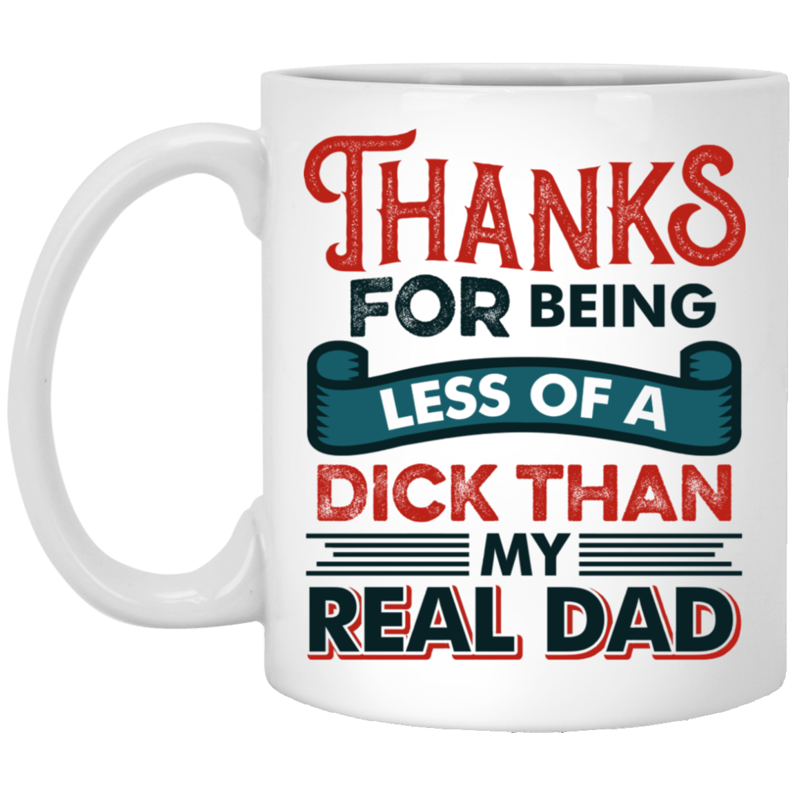 Thanks For Being Less Of A Dick Than My Real Dad Funny Coffee Mug - Beer Stein - Water Bottle, White, 11 oz. White Mug Thanks For Being Less Of A Dick Than My Real Dad Funny Coffee Mug - Beer Stein - Water Bottle, White, 11 oz. White Mug