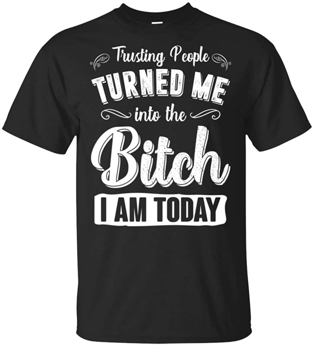 Trusting People Turned Me Into The Bit-ch I Am Today Funny Sarcasm T-Shirt, Unisex T-Shirt, Black