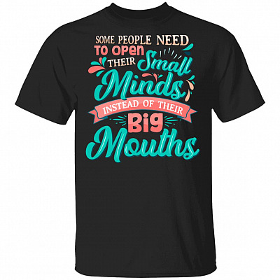 Some People Need to Open Their Small Minds Instead of Their Big Mouths Funny T-Shirt, Black, Unisex T-Shirt