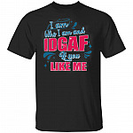 I Am Who I Am And IDGAF If You Like Me Funny T-Shirt, Black, Unisex T-Shirt