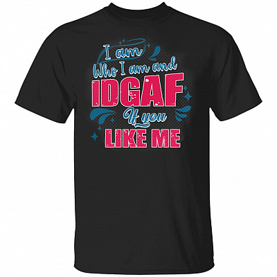 I Am Who I Am And IDGAF If You Like Me Funny T-Shirt, Black, Unisex T-Shirt