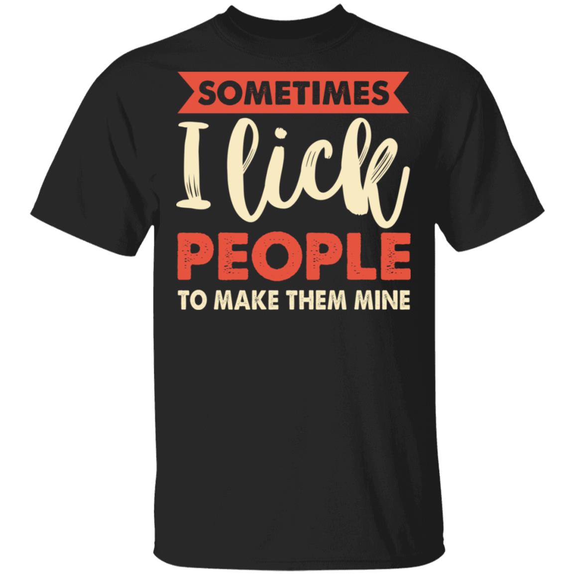Sometimes I Lick People To Make Them Mine Funny T-Shirt, Black, Unisex T-Shirt