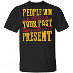 People Who Judge You By Your Past Don't Belong In Your Present Funny T-Shirt, Black, Unisex T-Shirt