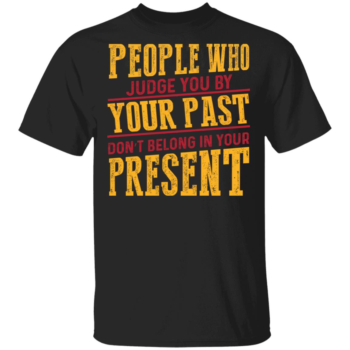 People Who Judge You By Your Past Don't Belong In Your Present Funny T-Shirt, Black, Unisex T-Shirt