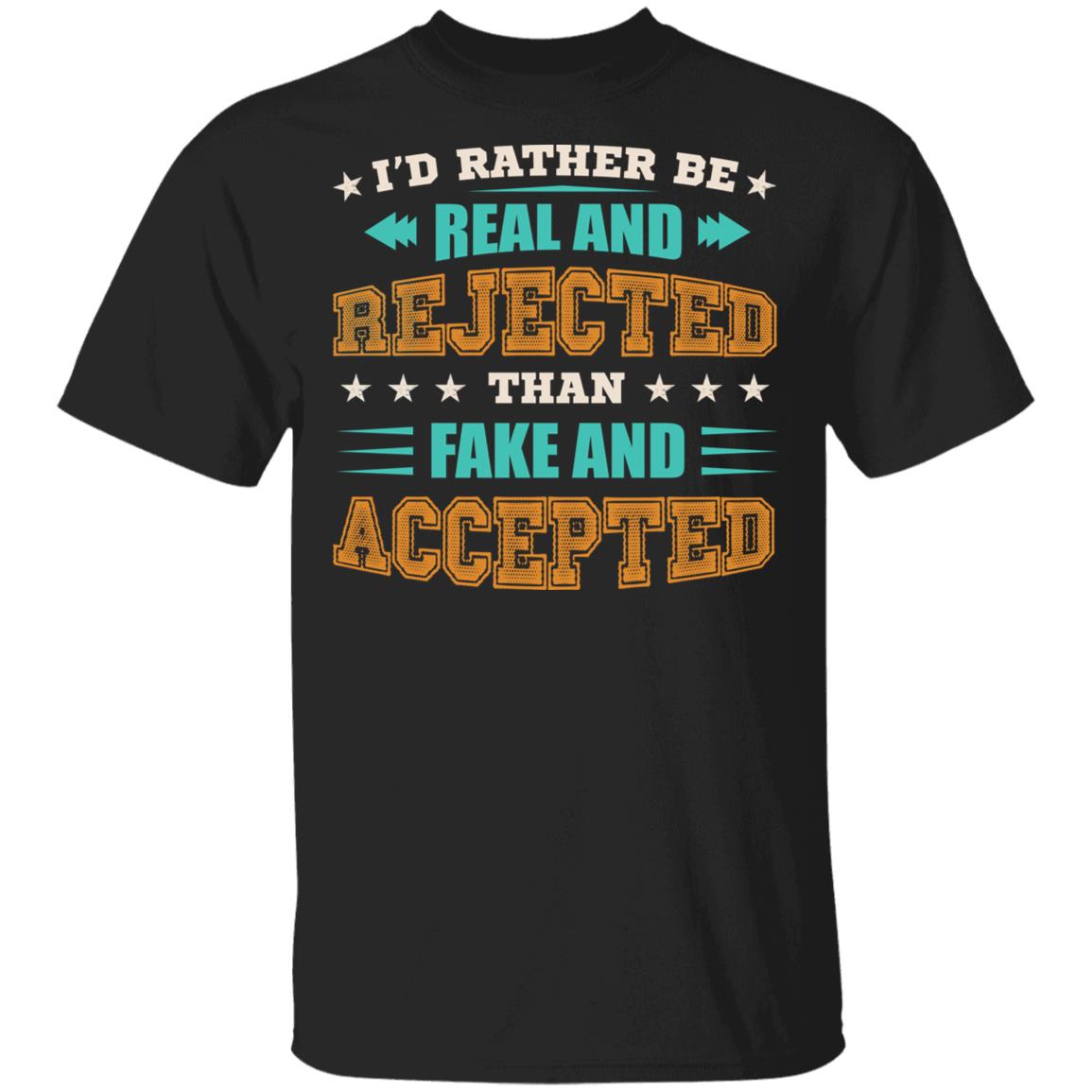 I'd Rather Be Real And Rejected Than Fake And Accepted Funny T-Shirt, Black, Unisex T-Shirt