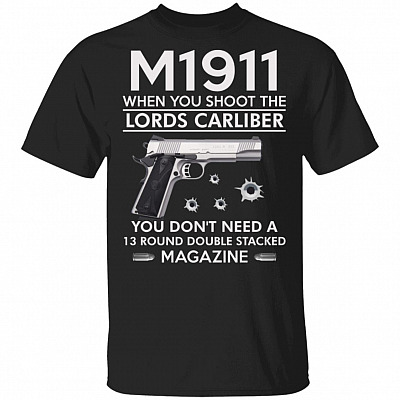 M1911 When You The Lords Carliber You Don't Need A 13 Round Double Stacked Magazine T-Shirt, Black, Unisex T-Shirt